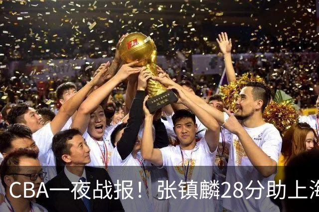 CBA一夜战报！张镇麟28分助上海两连胜，深圳外援单节6记三分救主